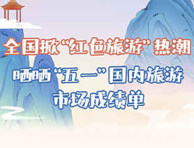 全國掀“紅色旅游”熱潮 曬曬“五一”國內旅游市場成績單