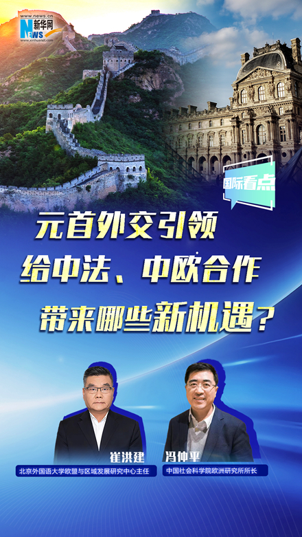 新華網(wǎng)國際看點丨元首外交引領(lǐng)給中法、中歐合作帶來哪些新機遇？